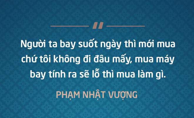 Người ta bay suốt ngày thì mới mua chứ tôi không đi đâu mấy, máy bay tính ra sẽ lỗ thì mua làm gì - Phạm Nhật Vượng